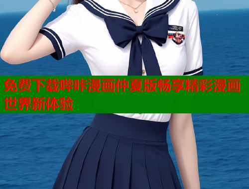 免费下载哔咔漫画仲夏版畅享精彩漫画世界新体验 免费下载哔咔漫画仲夏版畅享精彩漫画世界新体验