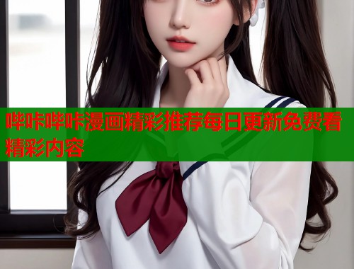 哔咔哔咔漫画精彩推荐每日更新免费看精彩内容 哔咔哔咔漫画精彩推荐每日更新免费看精彩内容