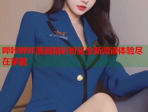 哔咔哔咔漫画精彩纷呈全新阅读体验尽在掌握 哔咔哔咔漫画精彩纷呈全新阅读体验尽在掌握