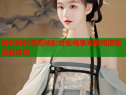 哔咔哔咔漫画精彩纷呈畅享无限阅读乐趣新体验 哔咔哔咔漫画精彩纷呈畅享无限阅读乐趣新体验