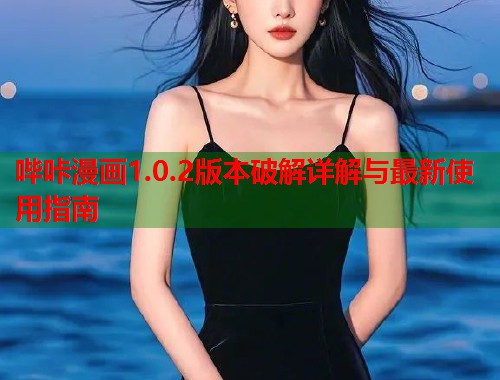 哔咔漫画1.0.2版本破解详解与最新使用指南 哔咔漫画1.0.2版本破解详解与最新使用指南
