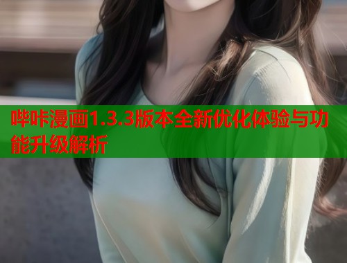 哔咔漫画1.3.3版本全新优化体验与功能升级解析 哔咔漫画1.3.3版本全新优化体验与功能升级解析