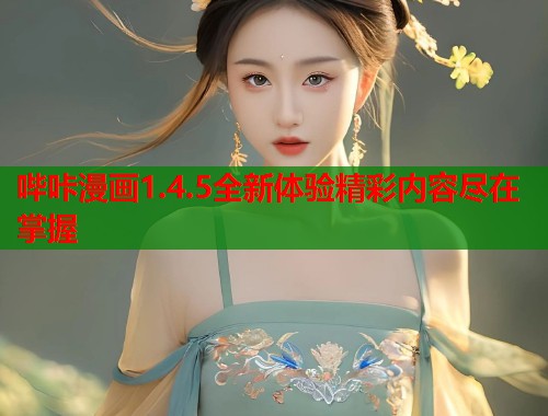 哔咔漫画1.4.5全新体验精彩内容尽在掌握 哔咔漫画1.4.5全新体验精彩内容尽在掌握