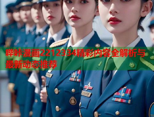 哔咔漫画2212334精彩内容全解析与最新动态推荐 哔咔漫画2212334精彩内容全解析与最新动态推荐