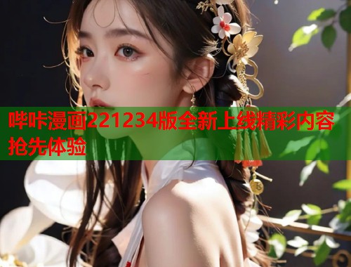哔咔漫画221234版全新上线精彩内容抢先体验 哔咔漫画221234版全新上线精彩内容抢先体验