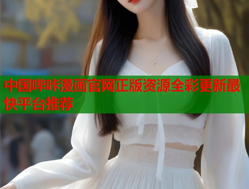 中国哔咔漫画官网正版资源全彩更新最快平台推荐 中国哔咔漫画官网正版资源全彩更新最快平台推荐