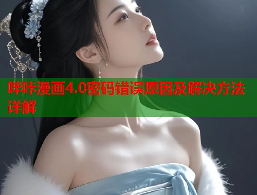 哔咔漫画4.0密码错误原因及解决方法详解 哔咔漫画4.0密码错误原因及解决方法详解