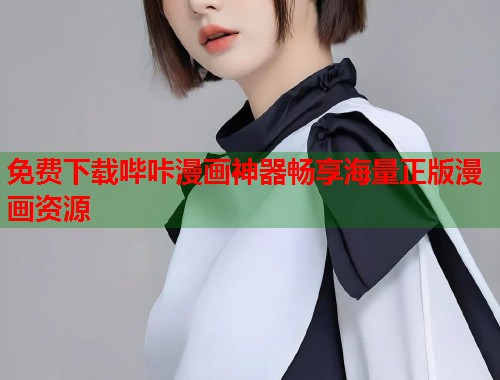免费下载哔咔漫画神器畅享海量正版漫画资源 免费下载哔咔漫画神器畅享海量正版漫画资源
