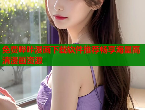 免费哔咔漫画下载软件推荐畅享海量高清漫画资源 免费哔咔漫画下载软件推荐畅享海量高清漫画资源