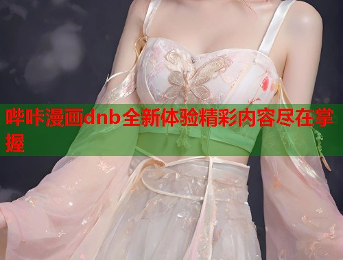 哔咔漫画dnb全新体验精彩内容尽在掌握 哔咔漫画dnb全新体验精彩内容尽在掌握