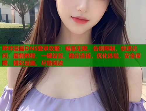 哔咔漫画DNS登录攻略:畅享无阻,告别限制,快速访问,最新教程,一键设置,稳定连接,优化体验,安全保障,精彩漫画,尽情阅读 哔咔漫画DNS登录攻略:畅享无阻,告别限制,快速访问,最新教程,一键设置,稳定连接,优化体验,安全保障,精彩漫画,尽情阅读
