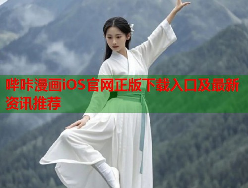 哔咔漫画iOS官网正版下载入口及最新资讯推荐 哔咔漫画iOS官网正版下载入口及最新资讯推荐