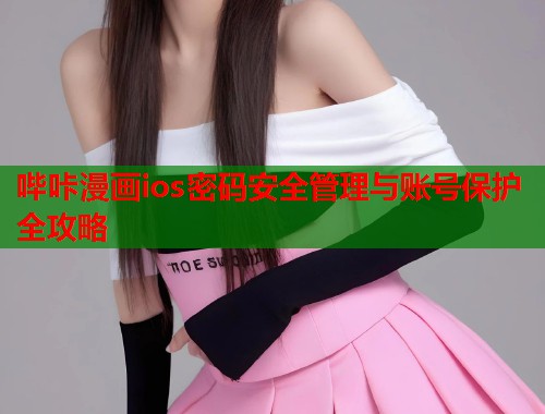 哔咔漫画ios密码安全管理与账号保护全攻略 哔咔漫画ios密码安全管理与账号保护全攻略
