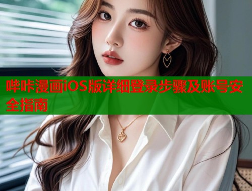 哔咔漫画iOS版详细登录步骤及账号安全指南 哔咔漫画iOS版详细登录步骤及账号安全指南