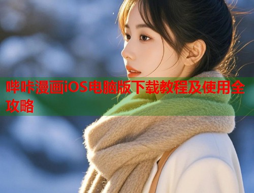 哔咔漫画iOS电脑版下载教程及使用全攻略 哔咔漫画iOS电脑版下载教程及使用全攻略