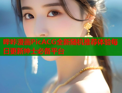 哔咔漫画PicACG全新随机推荐体验每日更新绅士必备平台