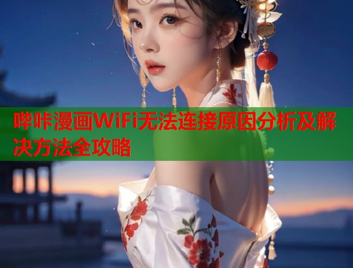 哔咔漫画WiFi无法连接原因分析及解决方法全攻略