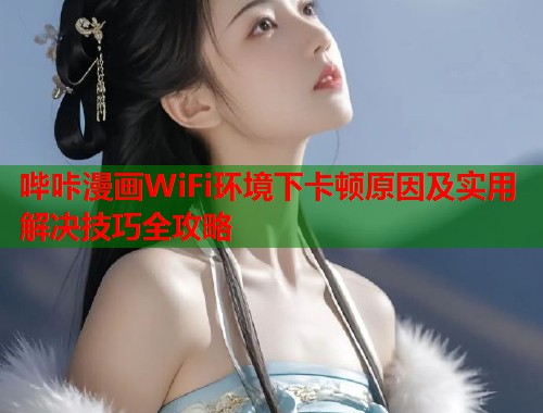 哔咔漫画WiFi环境下卡顿原因及实用解决技巧全攻略