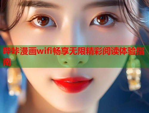 哔咔漫画wifi畅享无限精彩阅读体验指南