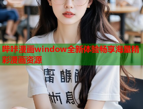 哔咔漫画window全新体验畅享海量精彩漫画资源