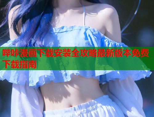 哔咔漫画下载安装全攻略最新版本免费下载指南