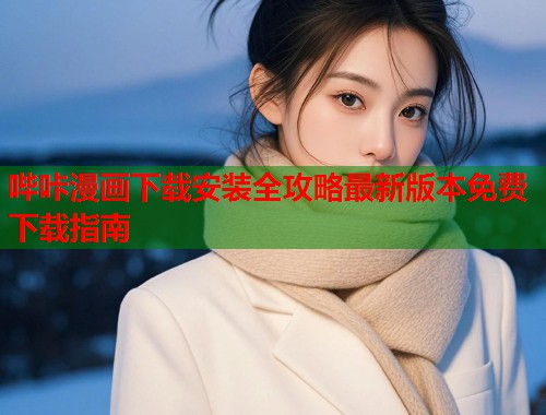哔咔漫画下载安装全攻略最新版本免费下载指南