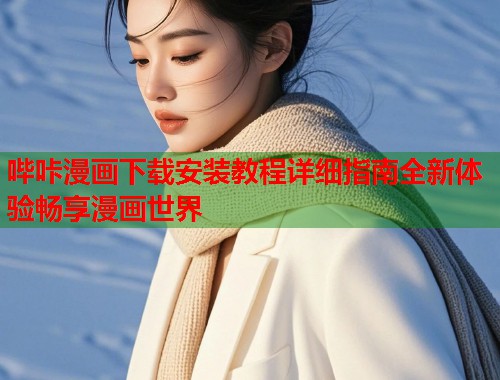 哔咔漫画下载安装教程详细指南全新体验畅享漫画世界