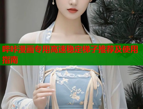哔咔漫画专用高速稳定梯子推荐及使用指南