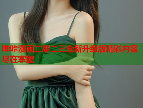 哔咔漫画二零二三全新升级版精彩内容尽在掌握