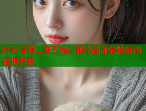 哔咔漫画二零五先行版全新体验精彩内容抢先看